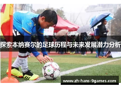 探索本纳赛尔的足球历程与未来发展潜力分析