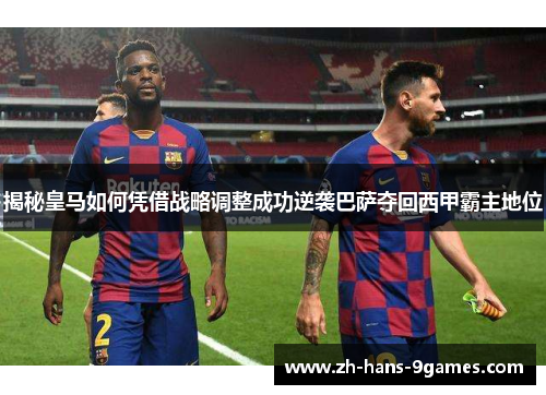 揭秘皇马如何凭借战略调整成功逆袭巴萨夺回西甲霸主地位 揭秘皇马如何凭借战略调整成功逆袭巴萨夺回西甲霸主地位