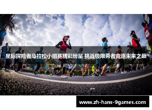 星际探险者马拉松小组赛精彩纷呈 挑战极限勇者竞逐未来之巅