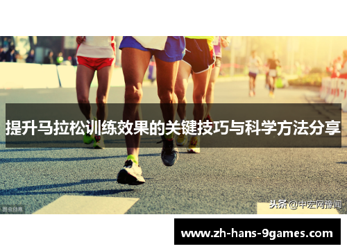 提升马拉松训练效果的关键技巧与科学方法分享