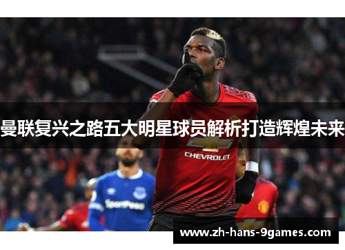 曼联复兴之路五大明星球员解析打造辉煌未来
