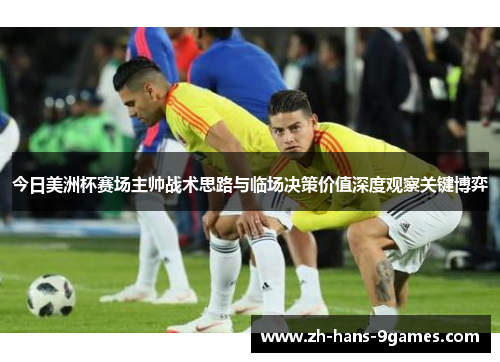 今日美洲杯赛场主帅战术思路与临场决策价值深度观察关键博弈 今日美洲杯赛场主帅战术思路与临场决策价值深度观察关键博弈