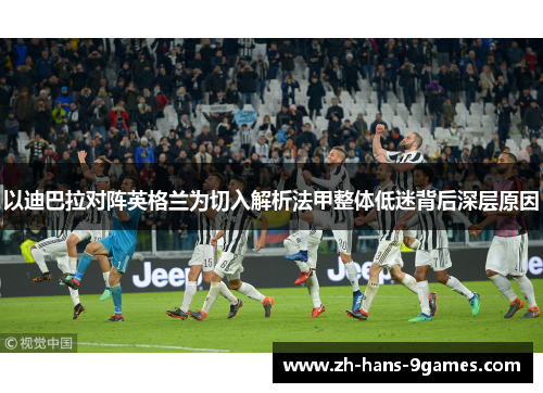 以迪巴拉对阵英格兰为切入解析法甲整体低迷背后深层原因 以迪巴拉对阵英格兰为切入解析法甲整体低迷背后深层原因