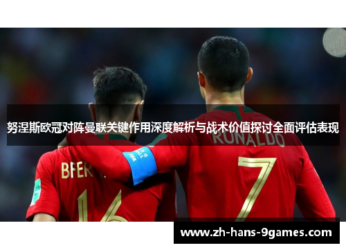 努涅斯欧冠对阵曼联关键作用深度解析与战术价值探讨全面评估表现 努涅斯欧冠对阵曼联关键作用深度解析与战术价值探讨全面评估表现