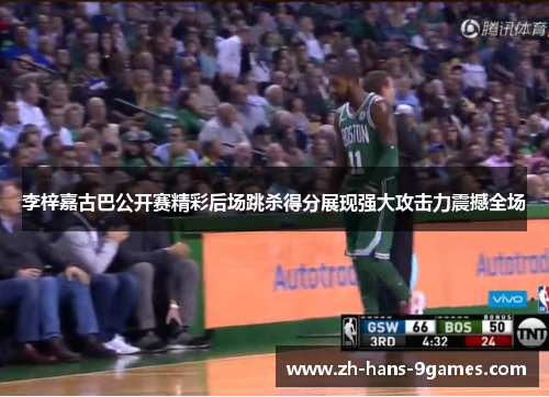 李梓嘉古巴公开赛精彩后场跳杀得分展现强大攻击力震撼全场 李梓嘉古巴公开赛精彩后场跳杀得分展现强大攻击力震撼全场