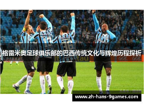 格雷米奥足球俱乐部的巴西传统文化与辉煌历程探析 格雷米奥足球俱乐部的巴西传统文化与辉煌历程探析