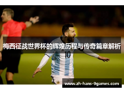 梅西征战世界杯的辉煌历程与传奇篇章解析 梅西征战世界杯的辉煌历程与传奇篇章解析