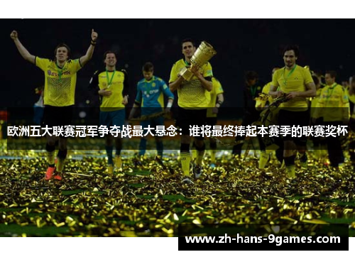 欧洲五大联赛冠军争夺战最大悬念:谁将最终捧起本赛季的联赛奖杯 欧洲五大联赛冠军争夺战最大悬念:谁将最终捧起本赛季的联赛奖杯