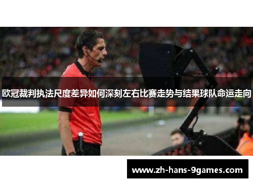 欧冠裁判执法尺度差异如何深刻左右比赛走势与结果球队命运走向 欧冠裁判执法尺度差异如何深刻左右比赛走势与结果球队命运走向