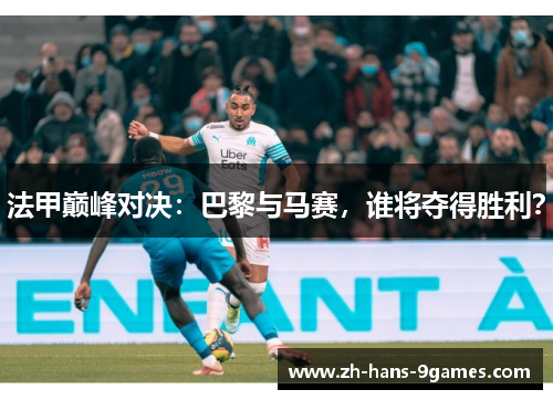 法甲巅峰对决：巴黎与马赛，谁将夺得胜利？