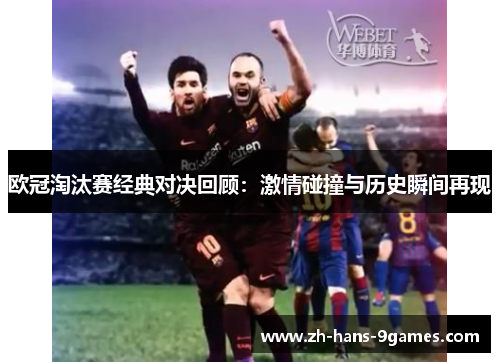 欧冠淘汰赛经典对决回顾：激情碰撞与历史瞬间再现