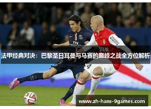 法甲经典对决：巴黎圣日耳曼与马赛的巅峰之战全方位解析