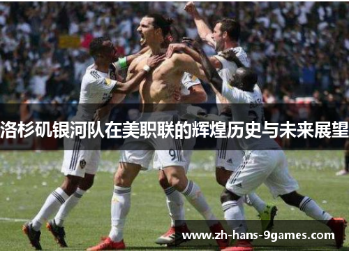 洛杉矶银河队在美职联的辉煌历史与未来展望 洛杉矶银河队在美职联的辉煌历史与未来展望