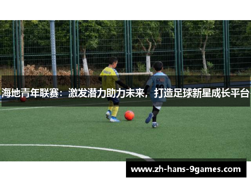 海地青年联赛:激发潜力助力未来,打造足球新星成长平台 海地青年联赛:激发潜力助力未来,打造足球新星成长平台