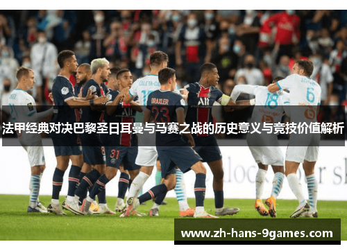 法甲经典对决巴黎圣日耳曼与马赛之战的历史意义与竞技价值解析