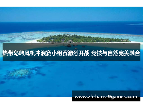 热带岛屿风帆冲浪赛小组赛激烈开战 竞技与自然完美融合