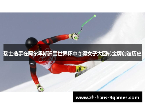 瑞士选手在阿尔卑斯滑雪世界杯中夺得女子大回转金牌创造历史